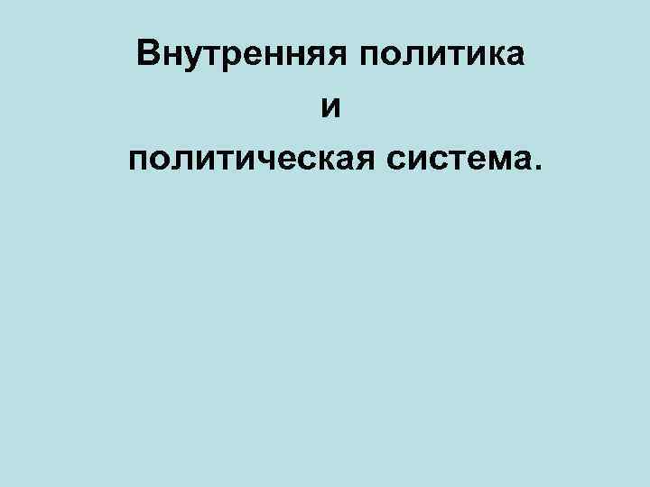 Внутренняя политика и политическая система. 