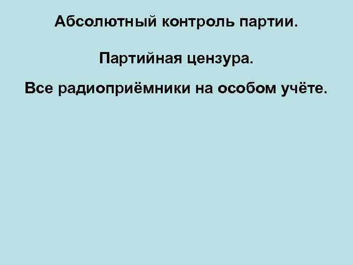 Абсолютный контроль партии. Партийная цензура. Все радиоприёмники на особом учёте. 