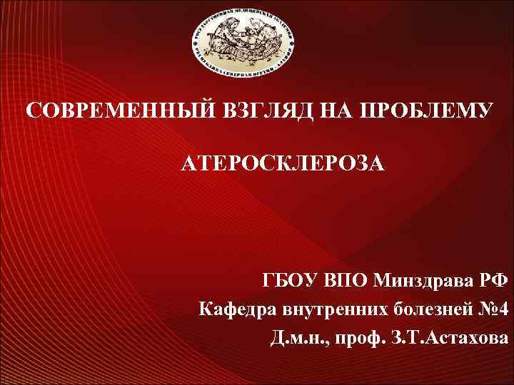 СОВРЕМЕННЫЙ ВЗГЛЯД НА ПРОБЛЕМУ АТЕРОСКЛЕРОЗА ГБОУ ВПО Минздрава РФ Кафедра внутренних болезней № 4
