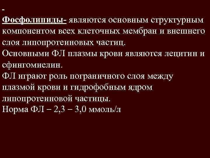 Фосфолипиды- являются основным структурным компонентом всех клеточных мембран и внешнего слоя липопротеиновых частиц. Основными