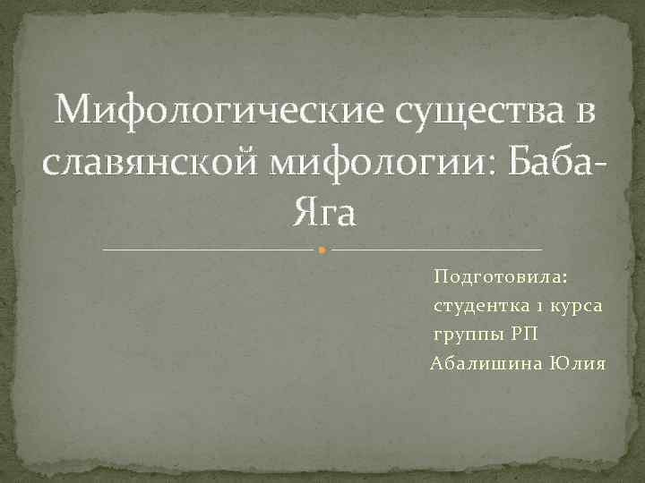 Мифологические существа в славянской мифологии: Баба. Яга Подготовила: студентка 1 курса группы РП Абалишина