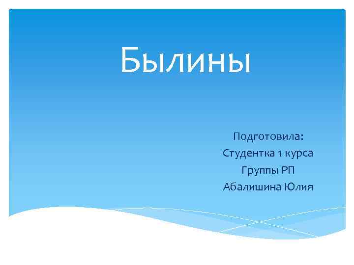 Былины Подготовила: Студентка 1 курса Группы РП Абалишина Юлия 