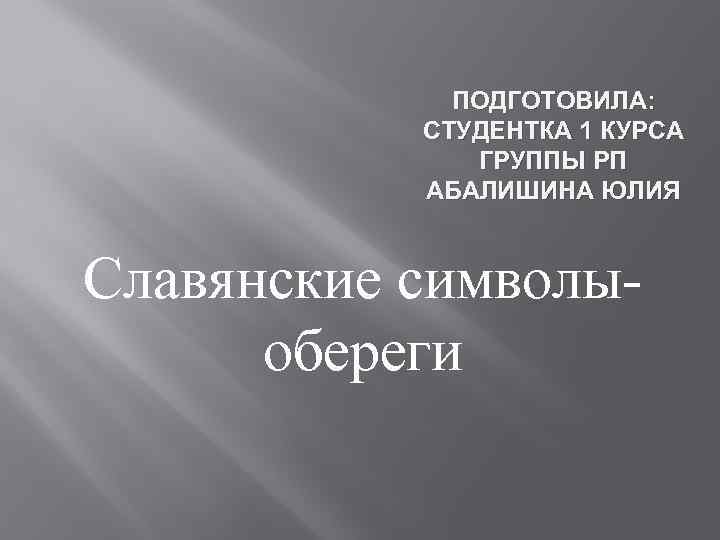 ПОДГОТОВИЛА: СТУДЕНТКА 1 КУРСА ГРУППЫ РП АБАЛИШИНА ЮЛИЯ Славянские символыобереги 
