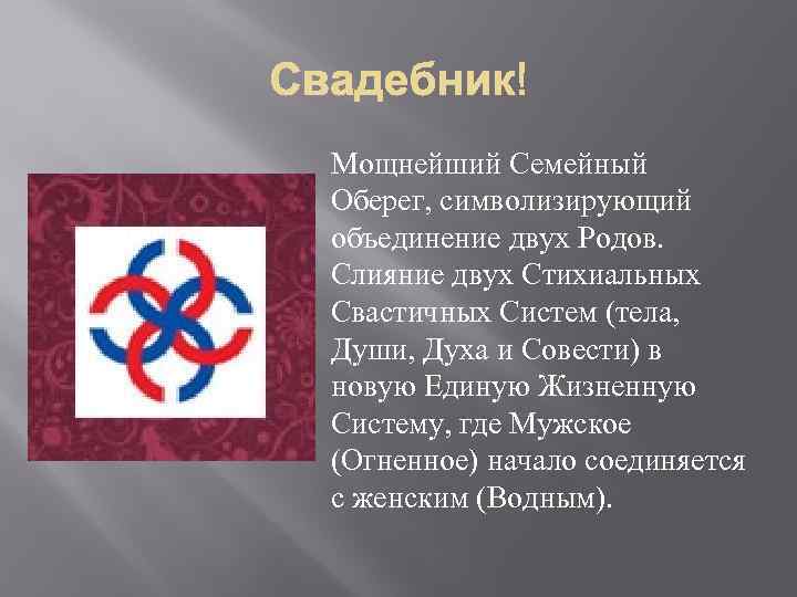 Мощнейший Семейный Оберег, символизирующий объединение двух Родов. Слияние двух Стихиальных Свастичных Систем (тела, Души,