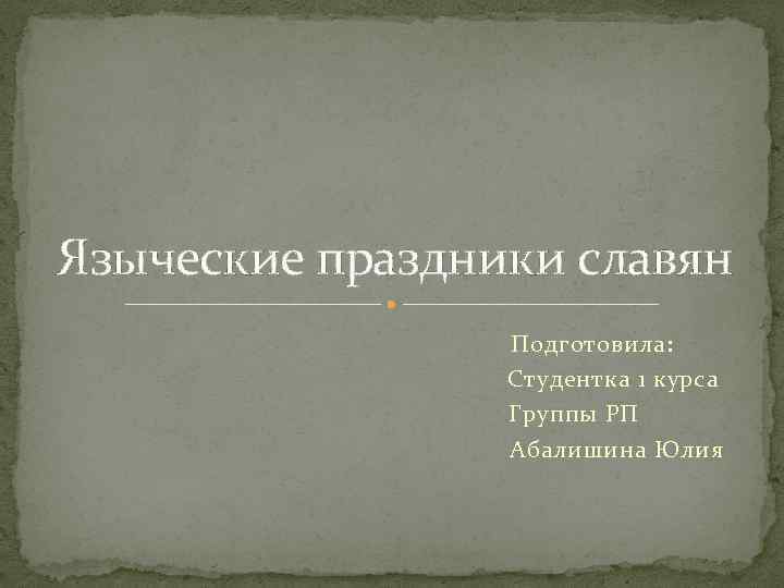 Языческие праздники славян Подготовила: Студентка 1 курса Группы РП Абалишина Юлия 