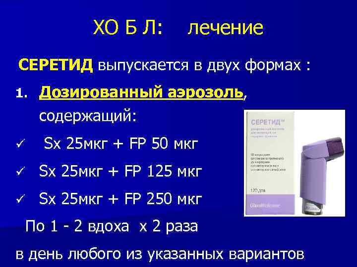 ХО Б Л: лечение СЕРЕТИД выпускается в двух формах : 1. Дозированный аэрозоль, содержащий: