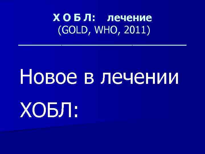 Х О Б Л: лечение (GOLD, WHO, 2011) ________________ Новое в лечении ХОБЛ: 