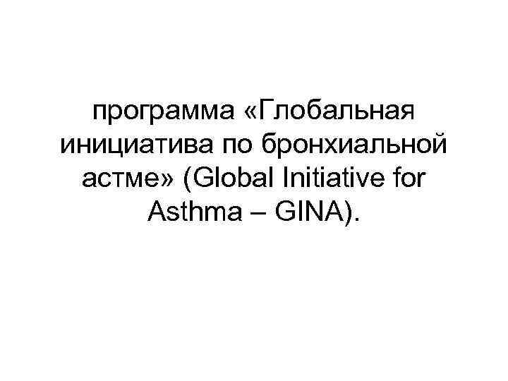 программа «Глобальная инициатива по бронхиальной астме» (Global Initiative for Asthma – GINA). 