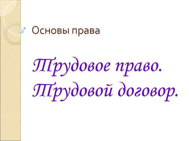 Основы права Трудовое право. Трудовой договор. 