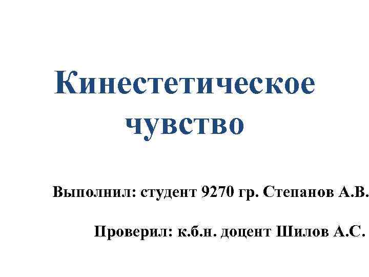 Кинестетическое чувство Выполнил: студент 9270 гр. Степанов А. В. Проверил: к. б. н. доцент