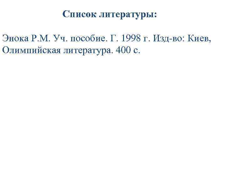 Список литературы: Энока Р. М. Уч. пособие. Г. 1998 г. Изд-во: Киев, Олимпийская литература.