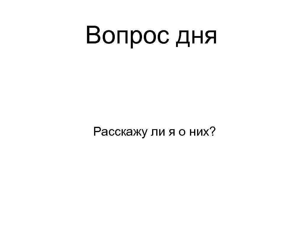 Вопрос дня Расскажу ли я о них? 