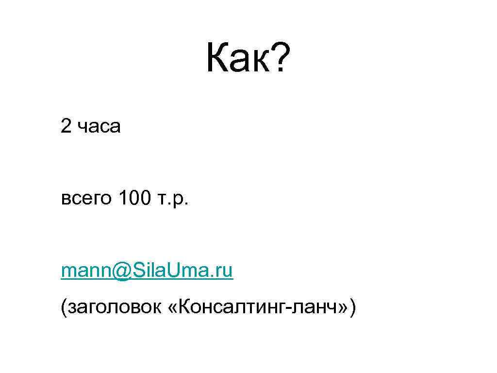 Как? 2 часа всего 100 т. р. mann@Sila. Uma. ru (заголовок «Консалтинг-ланч» ) 