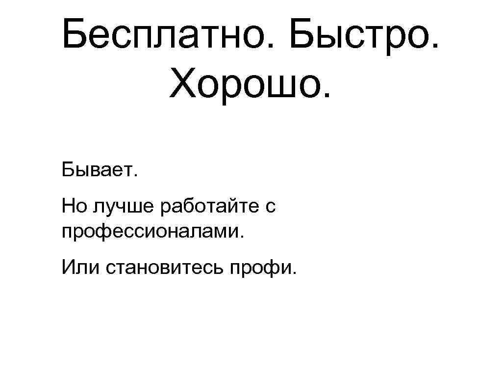Бесплатно. Быстро. Хорошо. Бывает. Но лучше работайте с профессионалами. Или становитесь профи. 