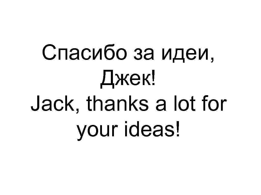 Спасибо за идеи, Джек! Jack, thanks a lot for your ideas! 