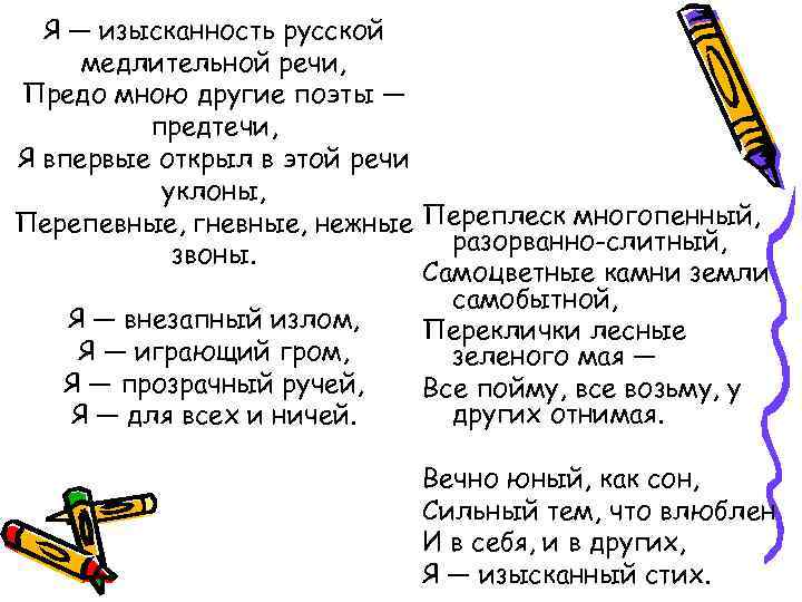 Я — изысканность русской медлительной речи, Предо мною другие поэты — предтечи, Я впервые