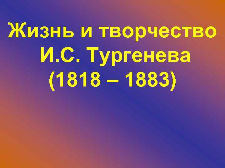 Жизнь и творчество И. С. Тургенева (1818 – 1883) 