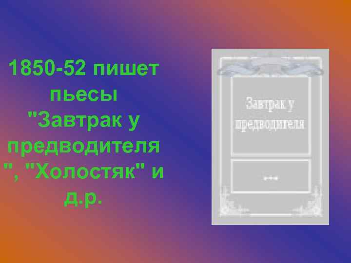 1850 -52 пишет пьесы 