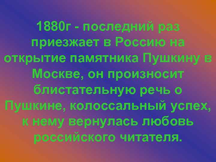 1880 г - последний раз приезжает в Россию на открытие памятника Пушкину в Москве,