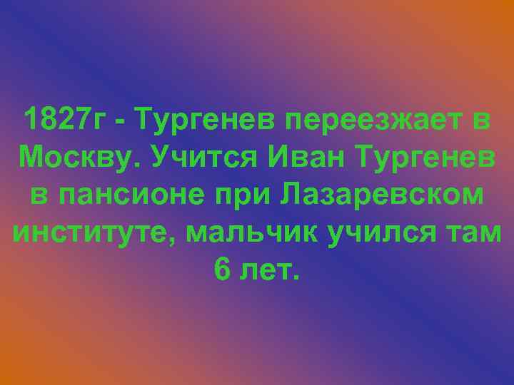 1827 г - Тургенев переезжает в Москву. Учится Иван Тургенев в пансионе при Лазаревском