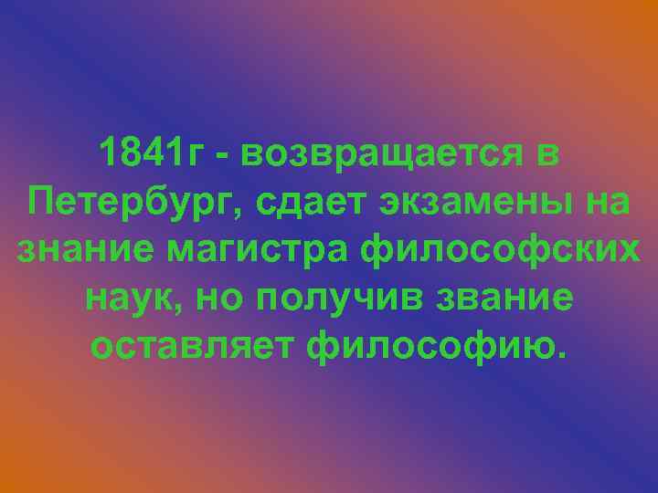 1841 г - возвращается в Петербург, сдает экзамены на знание магистра философских наук, но