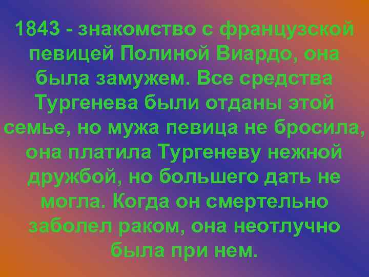 1843 - знакомство с французской певицей Полиной Виардо, она была замужем. Все средства Тургенева