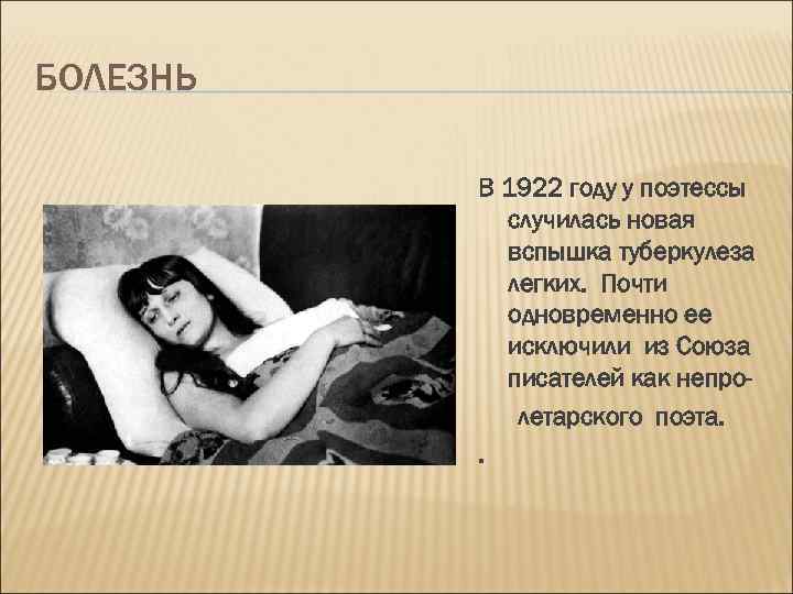 БОЛЕЗНЬ В 1922 году у поэтессы случилась новая вспышка туберкулеза легких. Почти одновременно ее