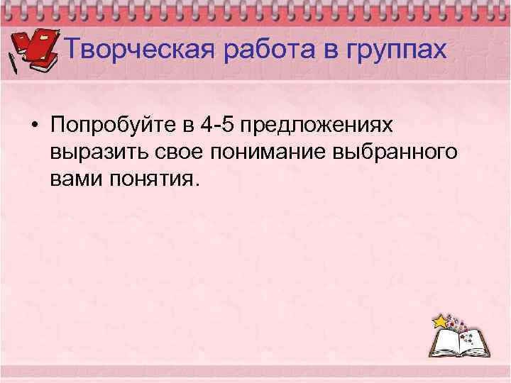 Творческая работа в группах • Попробуйте в 4 -5 предложениях выразить свое понимание выбранного