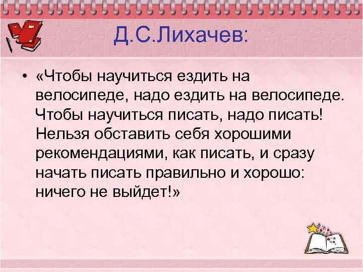 Д. С. Лихачев: • «Чтобы научиться ездить на велосипеде, надо ездить на велосипеде. Чтобы