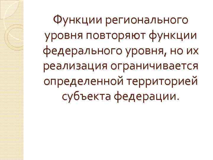 Функции регионального уровня повторяют функции федерального уровня, но их реализация ограничивается определенной территорией субъекта