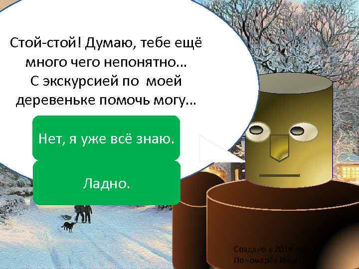 Стой-стой! Думаю, тебе ещё много чего непонятно… С экскурсией по моей деревеньке помочь могу…