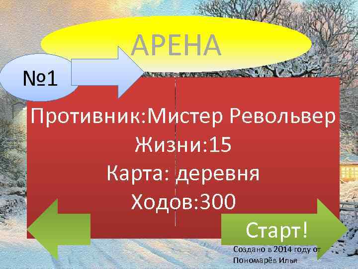 № 1 АРЕНА Противник: Мистер Револьвер Жизни: 15 Карта: деревня Ходов: 300 Старт! Создано