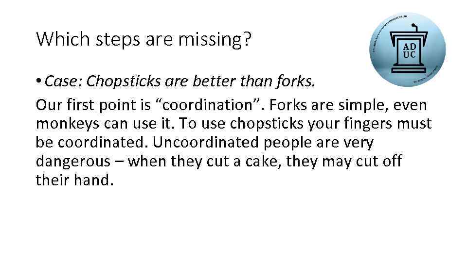 Which steps are missing? • Case: Chopsticks are better than forks. Our first point