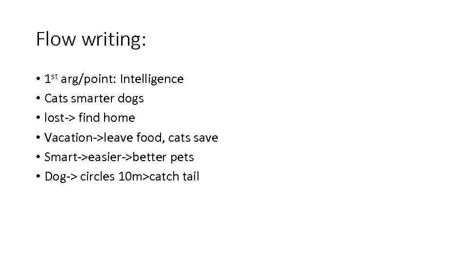 Flow writing: • 1 st arg/point: Intelligence • Cats smarter dogs • lost-> find