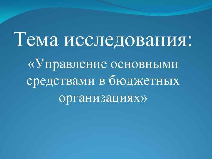 Тема исследования: «Управление основными средствами в бюджетных организациях» 