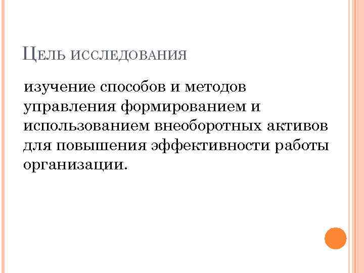 ЦЕЛЬ ИССЛЕДОВАНИЯ изучение способов и методов управления формированием и использованием внеоборотных активов для повышения