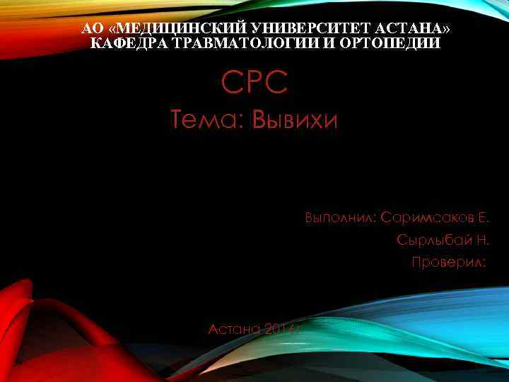 АО «МЕДИЦИНСКИЙ УНИВЕРСИТЕТ АСТАНА» КАФЕДРА ТРАВМАТОЛОГИИ И ОРТОПЕДИИ СРС Тема: Вывихи Выполнил: Саримсаков Е.