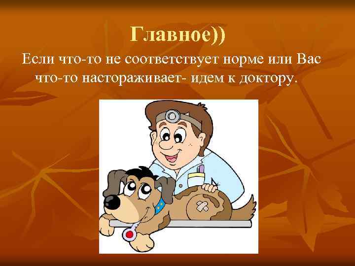 Главное)) Если что-то не соответствует норме или Вас что-то настораживает- идем к доктору. 