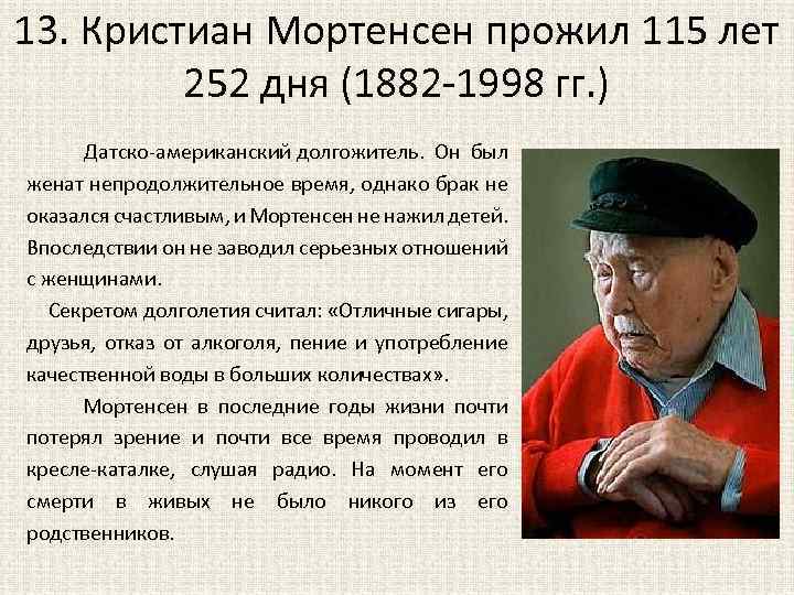 13. Кристиан Мортенсен прожил 115 лет 252 дня (1882 -1998 гг. ) Датско-американский долгожитель.