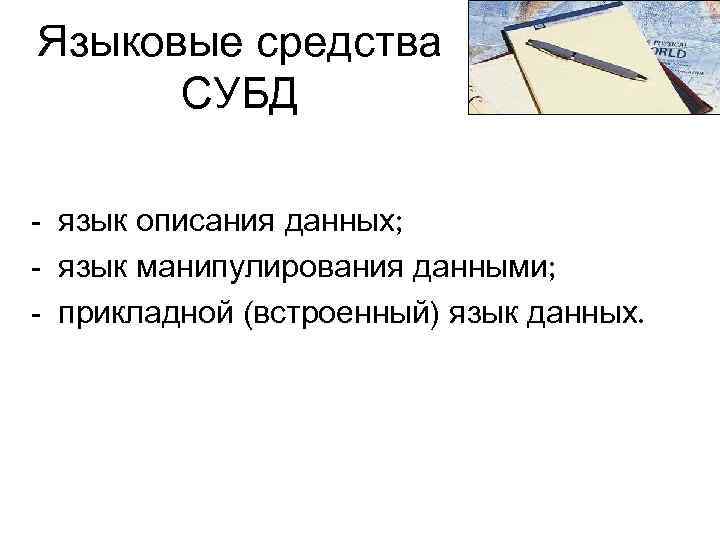 Языковые средства СУБД - язык описания данных; - язык манипулирования данными; - прикладной (встроенный)