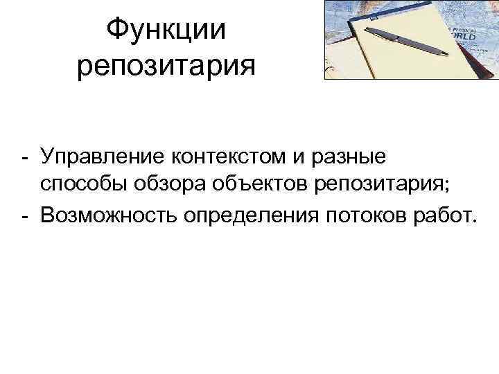 Функции репозитария - Управление контекстом и разные способы обзора объектов репозитария; - Возможность определения