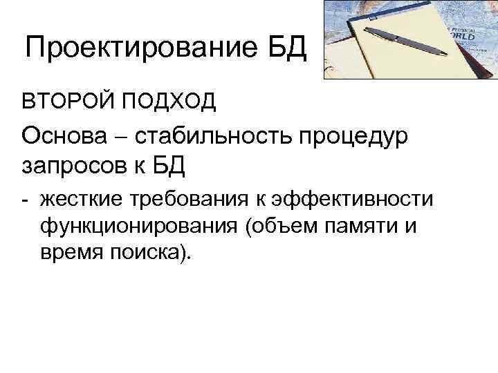Проектирование БД ВТОРОЙ ПОДХОД Основа – стабильность процедур запросов к БД - жесткие требования