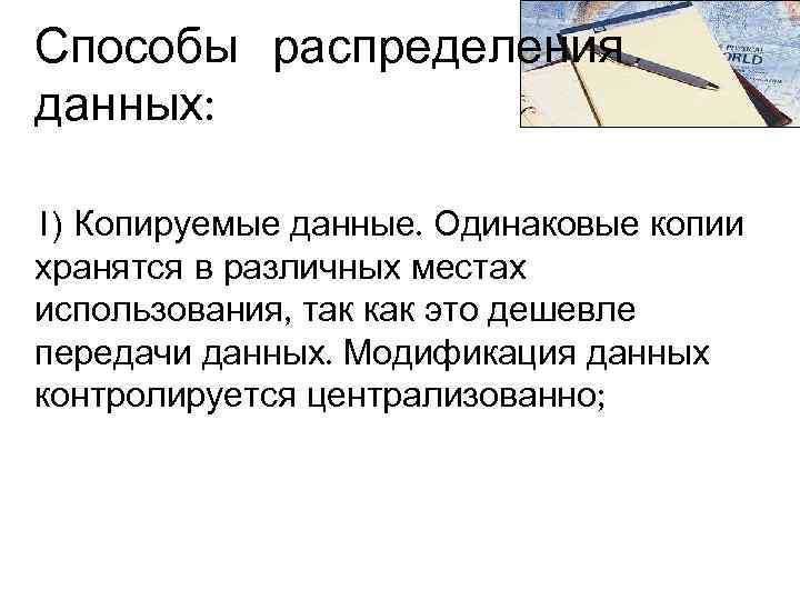Способы распределения данных: 1) Копируемые данные. Одинаковые копии хранятся в различных местах использования, так