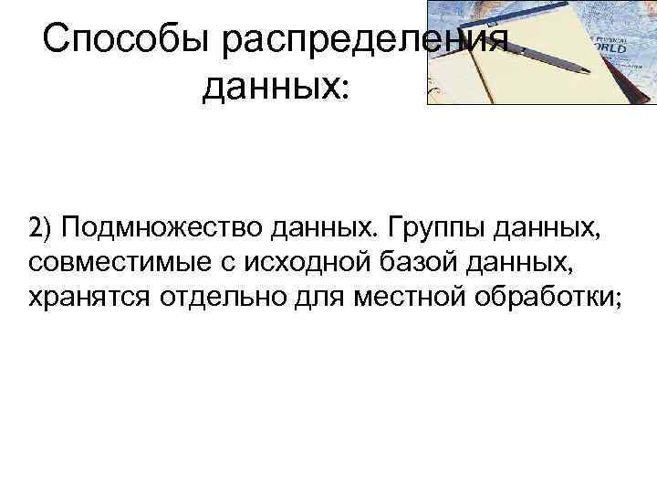 Способы распределения данных: 2) Подмножество данных. Группы данных, совместимые с исходной базой данных, хранятся