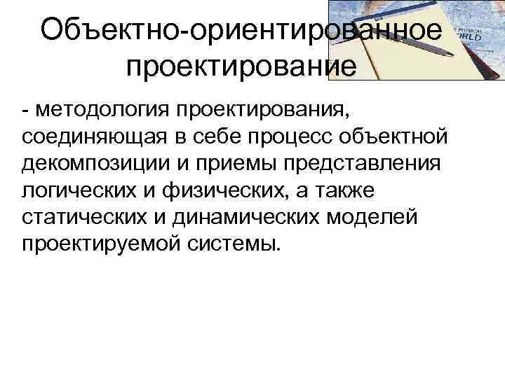 Объектно-ориентированное проектирование - методология проектирования, соединяющая в себе процесс объектной декомпозиции и приемы представления