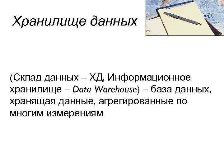 Хранилище данных (Склад данных – ХД, Информационное хранилище – Data Warehouse) – база данных,