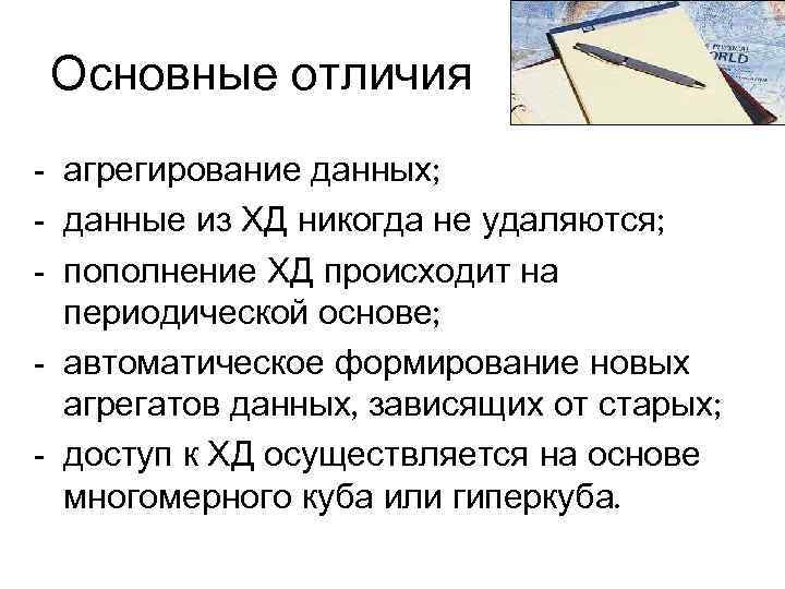 Основные отличия - агрегирование данных; - данные из ХД никогда не удаляются; - пополнение