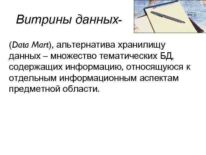Витрины данных(Data Mart), альтернатива хранилищу данных – множество тематических БД, содержащих информацию, относящуюся к