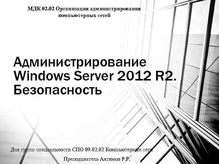 МДК 02. 02 Организация администрирования компьютерных сетей Администрирование Windows Server 2012 R 2. Безопасность