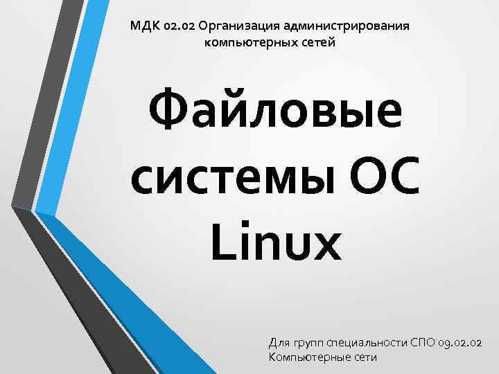 МДК 02. 02 Организация администрирования компьютерных сетей Файловые системы ОС Linux Для групп специальности